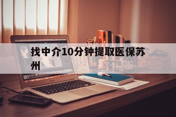 最新找中介10分钟提取医保苏州方法分析(最方便真实的找中介10分钟提取医保苏州医保小额提取方法)