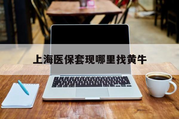最新上海医保套现哪里找黄牛方法分析(最方便真实的上海医保提现黄牛电话方法)