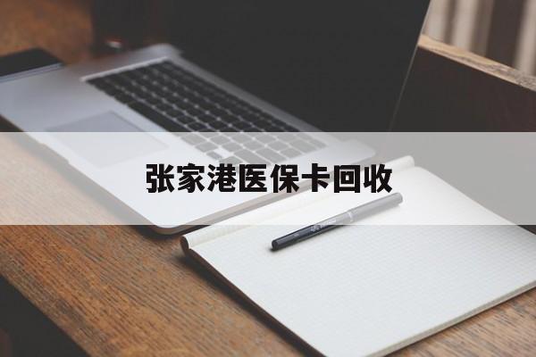 最新张家港医保卡回收方法分析(最方便真实的张家港市医保卡方法)