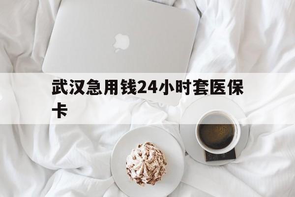 详细阅读:最新武汉急用钱24小时套医保卡方法分析(最方便真实的什么药店愿意给你套医保卡方法) 最新武汉急用钱24小时套医保卡方法分析(最方便真实的什么药店愿意给你套医保卡方法)