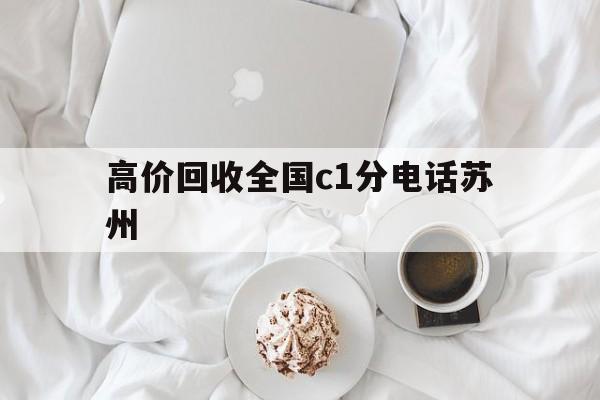 最新高价回收全国c1分电话苏州方法分析(最方便真实的常州高价回收c1分方法)