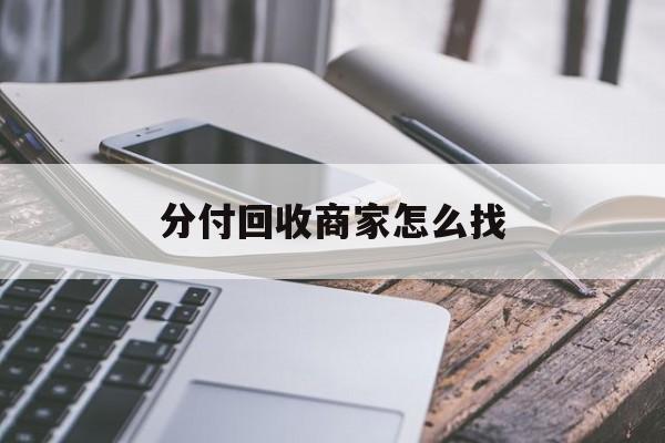 最新分付回收商家怎么找方法分析(最方便真实的分付会被收回吗方法)